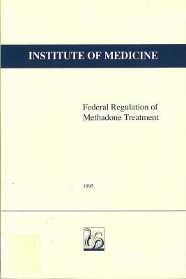 Federal Regulation of Methadone Treatment - Institute of Medicine, and Committee on Federal Regulation of Methadone Treatment, and Yarmolinsky, Adam (Editor)