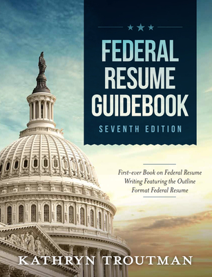 Federal Resume Guidebook: Federal Resume Writing Featuring the Outline Format Federal Resume - Troutman, Kathryn K, and Gagnon, John, and Troutman, Emily