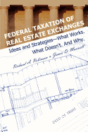 Federal Taxation of Real Estate Exchanges: Ideas and Strategies--What Works. What Doesn't. and Why.