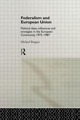Federalism and European Union: Political Ideas, Influences, and Strategies in the European Community 1972-1986 - Burgess, Michael