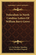 Federalism In North Carolina; Letters Of William Barry Grove