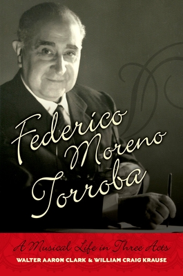 Federico Moreno Torroba: A Musical Life in Three Acts - Clark, Walter Aaron, Professor, and Krause, William Craig