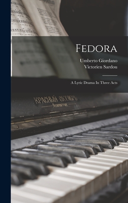 Fedora: A Lyric Drama In Three Acts - Giordano, Umberto, and Sardou, Victorien