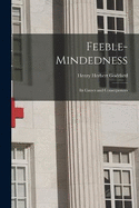 Feeble-Mindedness: Its Causes and Consequences