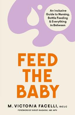 Feed the Baby: An Inclusive Guide to Nursing, Bottle Feeding and Everything In Between - IBCLC, M. Victoria Facelli,