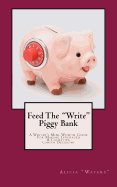 Feed The "Write" Piggy Bank: A Writer's Mini - Wisdom Guide For Making Leveraged and Lucrative Career Decisions