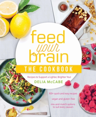 Feed Your Brain: The Cookbook: Recipes to Support a Lighter, Brighter You! - McCabe, Delia