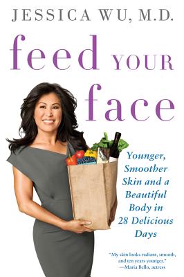 Feed Your Face: Younger, Smoother Skin and a Beautiful Body in 28 Delicious Days - Wu, Jessica, M.D.