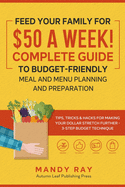 Feed Your Family for $50 a Week! Complete Guide to Budget-Friendly Meal and Menu Planning and Preparation: Tips, Tricks, and Hacks for Making Your Dollar Stretch Further - 3-Step Budget Technique
