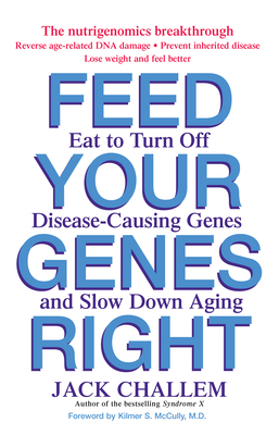 Feed Your Genes Right: Eat to Turn Off Disease-Causing Genes and Slow Down Aging - Challem, Jack, and McCully, Kilmer S (Foreword by)