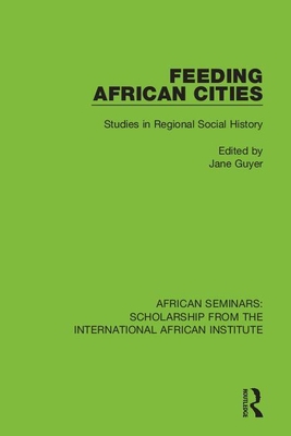 Feeding African Cities: Studies in Regional Social History - Guyer, Jane (Editor)