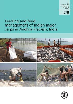 Feeding and Feed Management of Indian Major Carps in Andhra Pradesh, India: Fao Fisheries and Aquaculture Technical Paper No. 578 - Food and Agriculture Organization (Fao) (Editor)