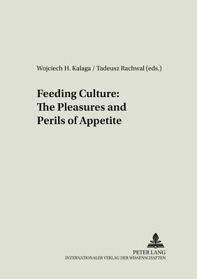 Feeding Culture: The Pleasures and Perils of Appetite - Kalaga, Wojciech (Editor), and Rachwal, Tadeusz (Editor)