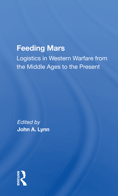 Feeding Mars: Logistics in Western Warfare from the Middle Ages to the Present - Lynn, John a