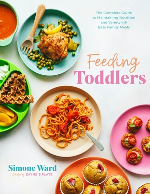 Feeding Toddlers: The Complete Guide to Maintaining Nutrition and Variety with Easy Family Meals - Ward, Simone