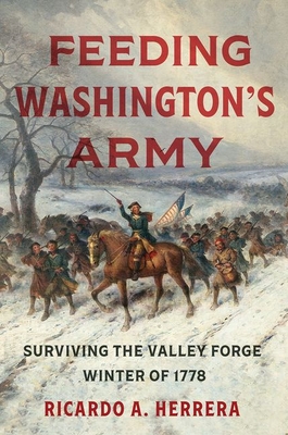 Feeding Washington's Army: Surviving the Valley Forge Winter of 1778 - Herrera, Ricardo A