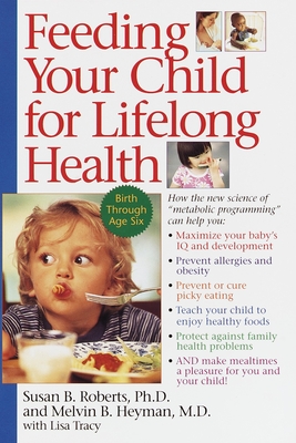 Feeding Your Child for Lifelong Health: Birth Through Age Six - Roberts, Susan, and Heyman, Melvin B
