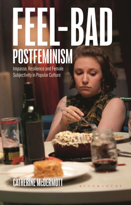 Feel-Bad Postfeminism: Impasse, Resilience and Female Subjectivity in Popular Culture - McDermott, Catherine, and Smith, Angela (Editor), and Nally, Claire (Editor)