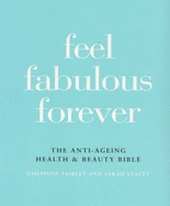 Feel Fabulous Forever: The Anti-ageing Health and Beauty Bible - Fairley, Josephine, and Stacey, Sarah