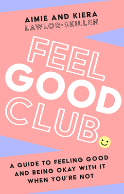 Feel Good Club: A Guide to Feeling Good and Being Okay with it When You'Re Not - Lawlor-Skillen, Kiera, and Lawlor-Skillen, Aimie