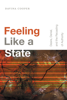 Feeling Like a State: Desire, Denial, and the Recasting of Authority - Cooper, Davina