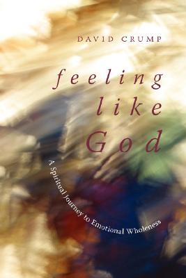 Feeling Like God: A Spiritual Journey to Emotional Wholeness - Crump, David, Ph.D.