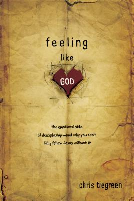 Feeling Like God: The Emotional Side of Discipleship - And Why You Can't Fully Follow Jesus Without It - Tiegreen, Chris