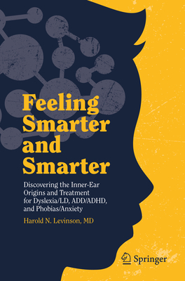 Feeling Smarter and Smarter: Discovering the Inner-Ear Origins and Treatment for Dyslexia/LD, Add/Adhd, and Phobias/Anxiety - Levinson MD, Harold N