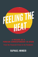 Feeling the Heat: A Decade as a Foreign Correspondent in Spain - From the Financial Crisis to the Pandemic