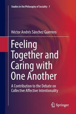 Feeling Together and Caring with One Another: A Contribution to the Debate on Collective Affective Intentionality - Snchez Guerrero, Hctor Andrs