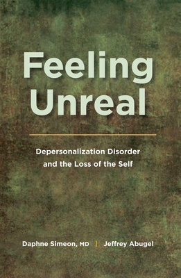 Feeling Unreal: Depersonalization Disorder and the Loss of the Self - Simeon, Daphne, Dr., M.D., and Abugel, Jeffrey