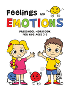 FEELINGS and EMOTIONS Workbook for Kids Ages 3-5 PRESCHOOL: WORKSHEETS Activities for Children to Help them Learn to Identify and Name their Emotions ANGER SADNESS HAPPINESS FEAR