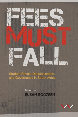 Fees Must Fall: Student revolt, decolonisation and governance in South Africa - Booysen, Susan, and Godsell, Gillian, and Chikane, Rekgotsofetse
