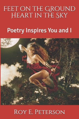 Feet on the Ground Heart in the Sky: Poetry Inspires You and I - Peterson, Roy E