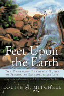 Feet Upon the Earth, the Ordinary Person's Guide to Seeking an Extraordinary Life: Based on My Healing Journey with Spirit Guides and Past Lives