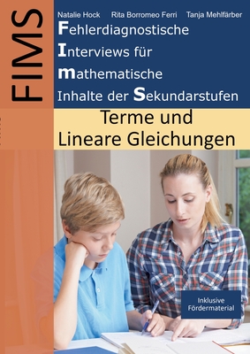 Fehlerdiagnostische Interviews f?r mathematische Inhalte der Sekundarstufen (FIMS): Terme & Lineare Gleichungen - Hock, Natalie, and Borromeo Ferri, Rita, and Mehlf?rber, Tanja