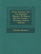 Felice Romani: Ed I Piu Riputati Maestri Di Musica del Suo Tempo - Primary Source Edition