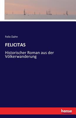 Felicitas: Historischer Roman aus der Vlkerwanderung - Dahn, Felix