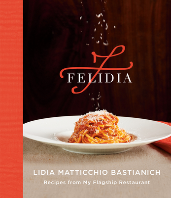 Felidia: Recipes from My Flagship Restaurant: A Cookbook - Bastianich, Lidia Matticchio, and Bastianich Manuali, Tanya, and Nicotra, Fortunato