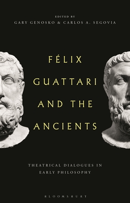 Felix Guattari and the Ancients: Theatrical Dialogues in Early Philosophy - Genosko, Gary (Editor), and Segovia, Carlos A (Editor)