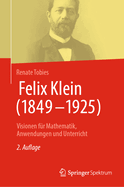 Felix Klein (1849-1925): Visionen Fr Mathematik, Anwendungen Und Unterricht
