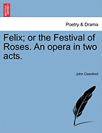 Felix; Or the Festival of Roses. an Opera in Two Acts.