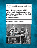 Felix Reville Brunot, 1820-1898: A Civilian in the War for the Union, President of the First Board of Indian Commissioners. - Slattery, Charles Lewis