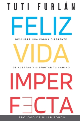 Feliz Vida Imperfecta: Descubre una forma diferente de aceptar y disfrutar tu camino - Sordo, Pilar (Foreword by), and Furlßn, Tuti