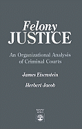 Felony Justice: An Organizational Analysis of Criminal Courts
