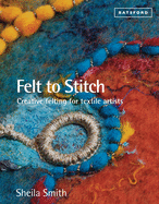Felt to Stitch: Creative Felting for Textile Artists