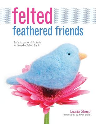 Felted Feathered Friends: Techniques and Projects for Needle-Felted Birds - Sharp, Kevin, and Sharp, Laurie