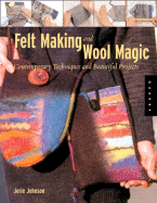 Feltmaking and Wool Magic: Contemporary Techniques and Beautiful Projects
