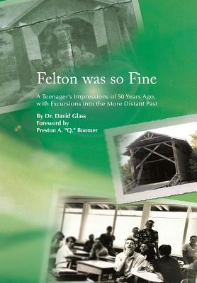 Felton Was So Fine: A Teenager's Impressions of 50 Years Ago, with Excursions Into the More Distant Past - Glass, David, Dr.