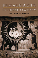 Female Acts in Greek Tragedy - Foley, Helene P